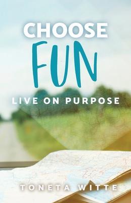 Choose Fun: Live on Purpose - Toneta Witte
