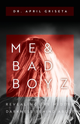 Me & Bad Boyz: Revealing the Hidden Darkness Behind Abuse - April Griseta