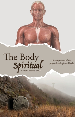 The Body Spiritual: A comparison of the physical and spiritual body - Victoria Moots