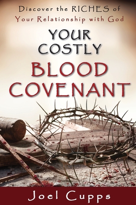 Your Costly Blood Covenant: Discover the RICHES of Your Relationship with God - Joel Cupps
