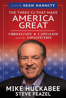 The Three Cs That Made America Great: Christianity, Capitalism and the Constitution - Mike Huckabee