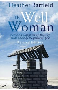 Poza produsului The Well Woman: Become a Daughter of Destiny, made whole by the power of God - Heather Barfield