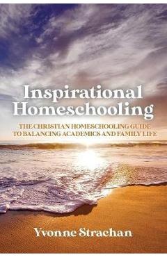 Poza produsului Inspirational Homeschooling: The Christian Homeschooling Guide to Balancing Academics and Family Life - Yvonne Strachan