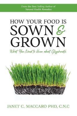 How Your Food is Sown & Grown: What You Need to Know about Glyphosate - Janet C. Maccaro