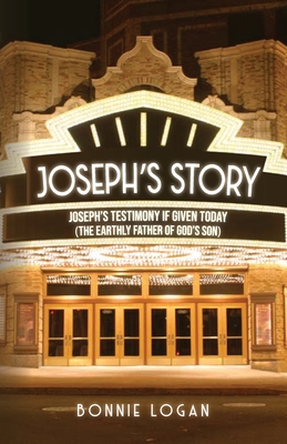 Joseph's Story: Joseph's Testimony if Given Today (The Earthly Father of God's Son) - Bonnie Logan