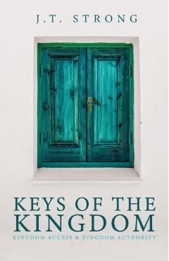 Keys of the Kingdom: Kingdom Access & Kingdom Authority - J. T. Strong