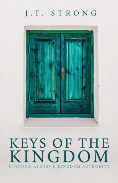 Keys of the Kingdom: Kingdom Access & Kingdom Authority - J. T. Strong