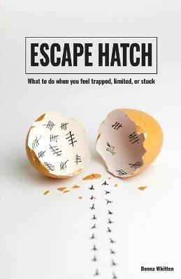 Escape Hatch: What to do when you feel trapped, limited, or stuck - Donna Whitten