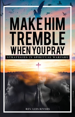 Make Him Tremble When You Pray: Strategies in Spiritual Warfare - Lois Rivers