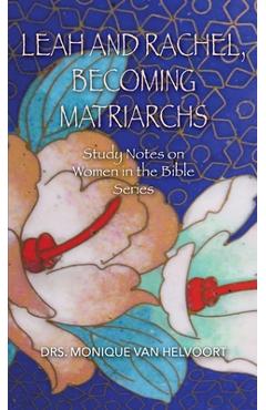 Coperta cărții 'Leah and Rachel, Becoming Matriarchs: Study Notes on Women in the Bible Series - Drs Monique Van Helvoort'