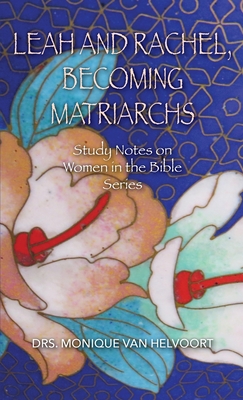 Coperta cărții 'Leah and Rachel, Becoming Matriarchs: Study Notes on Women in the Bible Series - Drs Monique Van Helvoort'