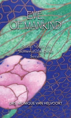 Eve, of Mankind: Study Notes on Women in the Bible Series - Drs Monique Van Helvoort