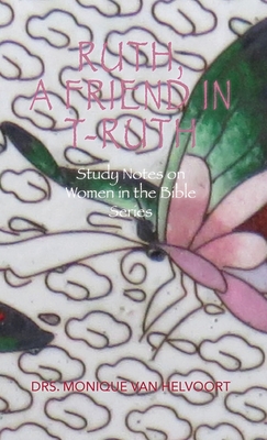 Ruth, A Friend in T-ruth: Study Notes on Women in the Bible Series - Drs Monique Van Helvoort