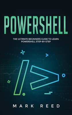 PowerShell: The Ultimate Beginners Guide to Learn PowerShell Step-By-Step - Mark Reed