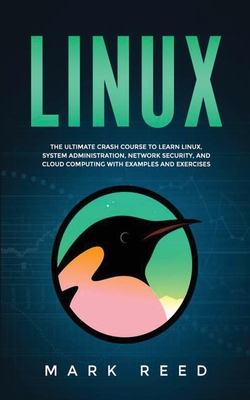 Linux: The ultimate crash course to learn Linux, system administration, network security, and cloud computing with examples a - Mark Reed