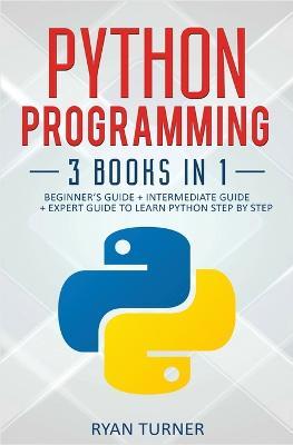 Python Programming: 3 books in 1 - Ultimate Beginner's, Intermediate & Advanced Guide to Learn Python Step by Step - Ryan Turner