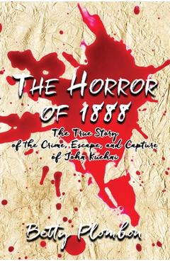 Coperta cărții 'The Horror of 1888: The True Story of the Crime, Escape, and Capture of John Kuehni - Betty Plombon'