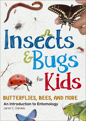 Insects & Bugs for Kids: An Introduction to Entomology - Jaret C. Daniels