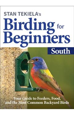 Stan Tekiela's Birding for Beginners: South: Your Guide to Feeders, Food, and the Most Common Backyard Birds - Stan Tekiela