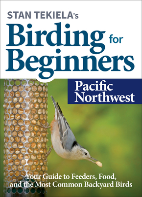 Stan Tekiela's Birding for Beginners: Pacific Northwest: Your Guide to Feeders, Food, and the Most Common Backyard Birds - Stan Tekiela