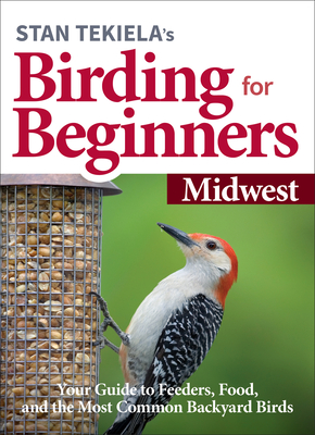 Stan Tekiela's Birding for Beginners: Midwest: Your Guide to Feeders, Food, and the Most Common Backyard Birds - Stan Tekiela
