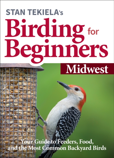 Stan Tekiela's Birding for Beginners: Midwest: Your Guide to Feeders, Food, and the Most Common Backyard Birds - Stan Tekiela