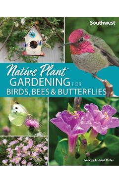 Native Plant Gardening for Birds, Bees & Butterflies: Southwest - George Oxford Miller