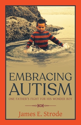 Embracing Autism: One Father's Fight for His Wonder Boy - James E. Strode