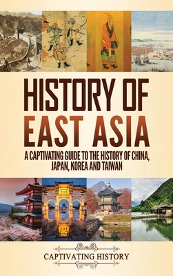 History of East Asia: A Captivating Guide to the History of China, Japan, Korea and Taiwan - Captivating History