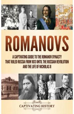 Romanovs: A Captivating Guide to the Romanov Dynasty that Ruled Russia From 1613 Until the Russian Revolution and the Life of Ni - Captivating History