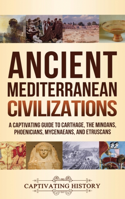 Ancient Mediterranean Civilizations: A Captivating Guide to Carthage, the Minoans, Phoenicians, Mycenaeans, and Etruscans - Captivating History