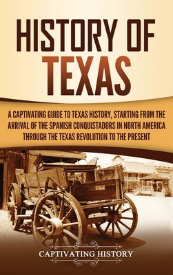History of Texas: A Captivating Guide to Texas History, Starting from the Arrival of the Spanish Conquistadors in North America through - Captivating History