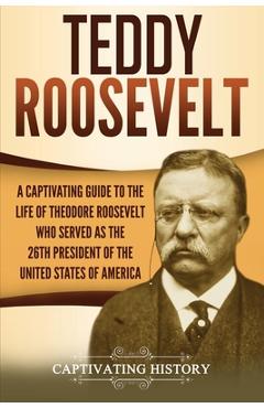 Poza produsului Teddy Roosevelt: A Captivating Guide to the Life of Theodore Roosevelt Who Served as the 26th President of the United States of America - Captivating History