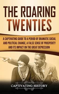 The Roaring Twenties: A Captivating Guide to a Period of Dramatic Social and Political Change, a False Sense of Prosperity, and Its Impact o - Captivating History