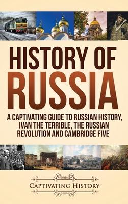 History of Russia: A Captivating Guide to Russian History, Ivan the Terrible, The Russian Revolution and Cambridge Five - Captivating History