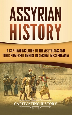 Assyrian History: A Captivating Guide to the Assyrians and Their Powerful Empire in Ancient Mesopotamia - Captivating History