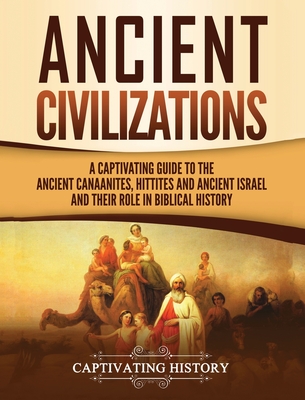 Ancient Civilizations: A Captivating Guide to the Ancient Canaanites, Hittites and Ancient Israel and Their Role in Biblical History - Captivating History