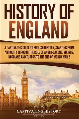History of England: A Captivating Guide to English History, Starting from Antiquity through the Rule of the Anglo-Saxons, Vikings, Normans - Captivating History