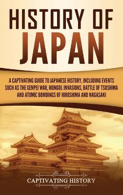 History of Japan: A Captivating Guide to Japanese History, Including Events Such as the Genpei War, Mongol Invasions, Battle of Tsushima - Captivating History