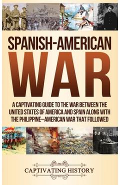 Coperta cărții 'Spanish-American War: A Captivating Guide to the War Between the United States of America and Spain along with The'
