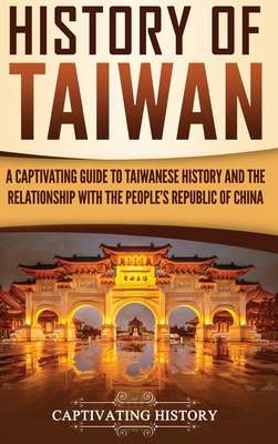 History of Taiwan: A Captivating Guide to Taiwanese History and the Relationship with the People's Republic of China - Captivating History