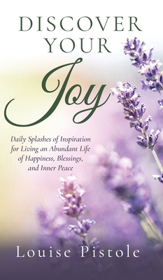 Discover Your Joy: Daily Splashes of Inspiration for Living an Abundant Life of Happiness, Blessings, and Inner Peace - Louise Pistole
