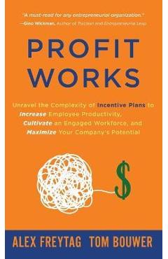 Poza produsului Profit Works: Unravel the Complexity of Incentive Plans to Increase Employee Productivity, Cultivate an Engaged Workforce, and Maxim - Alex Freytag