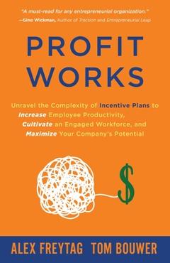 Poza produsului Profit Works: Unravel the Complexity of Incentive Plans to Increase Employee Productivity, Cultivate an Engaged Workforce, and Maxim - Alex Freytag