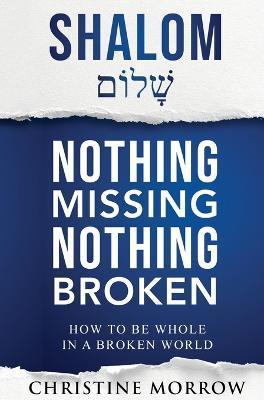 Shalom - Nothing Missing Nothing Broken: How to Be Whole in a Broken World - Christine A. Ayala