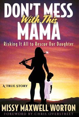 Don't Mess With This Mama: Risking It All to Rescue Our Daughter - Missy Maxwell Worton