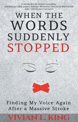 When the Words Suddenly Stopped: Finding My Voice Again After a Massive Stroke - Vivian L. King