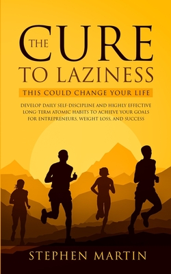 The Cure to Laziness (This Could Change Your Life): Develop Daily Self-Discipline and Highly Effective Long-Term Atomic Habits to Achieve Your Goals f - Stephen Martin