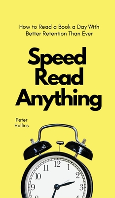 Speed Read Anything: How to Read a Book a Day With Better Retention Than Ever - Peter Hollins