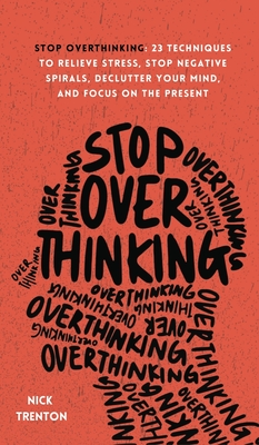 Stop Overthinking: 23 Techniques to Relieve Stress, Stop Negative Spirals, Declutter Your Mind, and Focus on the Present - Nick Trenton
